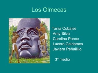 Los Olmecas Tania Cobaise Amy Silva Carolina Ponce  Lucero Galdames Javiera Peñailillo  3º medio  