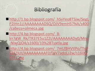 http://1.bp.blogspot.com/_hSvYeo8TSjw/SegL
 P2IHn1I/AAAAAAAADSQ/OJV9emH57NA/s400
 /cabeza+olmeca.jpg
http://4.bp.blogspot.com/_B-
 lrr7gW_Rk/TR37E5u1Z2I/AAAAAAAADy0/Mnx
 -NiwQjO4/s1600/10%2BTuxtla.jpg
http://4.bp.blogspot.com/_7mLfBHVtlPo/TIxP
 SBFZiUI/AAAAAAAAAF0/DIV7adoLJ2w/s1600/
 07F1.jpg
 