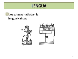 Los aztecas hablaban la
lengua Nahuatl
18
 
