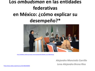 Los ombudsman en las entidades
federativas
en México: ¿cómo explicar su
desempeño?*
Alejandro Monsiváis Carrillo
Lena Alejandra Brena Ríos*http://www.redalyc.org/articulo.oa?id=59823584005
http://cdhdfbeta.cdhdf.org.mx/wp-content/uploads/2015/09/DSC_6114-660x330.jpg
 