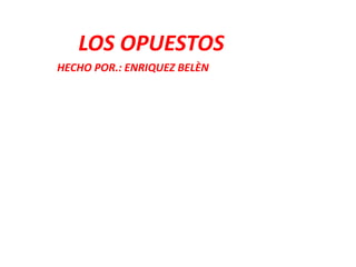 LOS OPUESTOS
HECHO POR.: ENRIQUEZ BELÈN
 