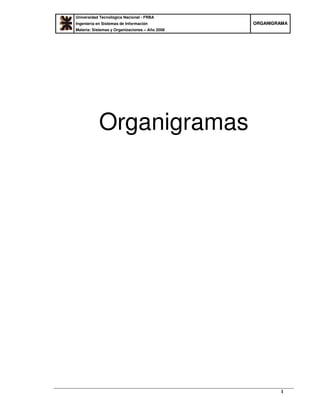 Universidad Tecnológica Nacional - FRBA 
Ingeniería en Sistemas de Información 
Materia: Sistemas y Organizaciones – Año 2008 
ORGANIGRAMA 
1 
Organigramas 
 