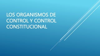 LOS ORGANISMOS DE
CONTROL Y CONTROL
CONSTITUCIONAL
 