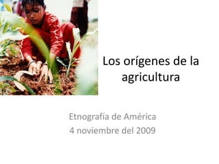 Los orígenes de la agricultura Etnografía de América 4 noviembre del 2009 