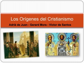 Los Orígenes del Cristianismo
Adrià de Juan - Gerard Mora - Víctor de Santos

 