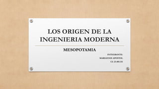 LOS ORIGEN DE LA
INGENIERIA MODERNA
MESOPOTAMIA
INTEGRANTE:
MARIANNIS APOSTOL
CI: 23.485.311
 