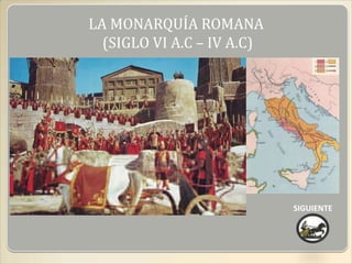 LA MONARQUÍA ROMANA
  (SIGLO VI A.C – IV A.C)




                            SIGUIENTE
 