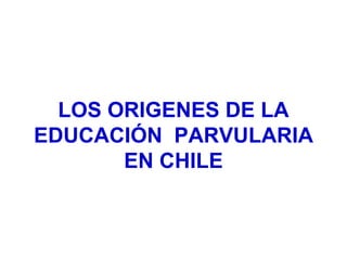 LOS ORIGENES DE LA EDUCACIÓN  PARVULARIA EN CHILE 