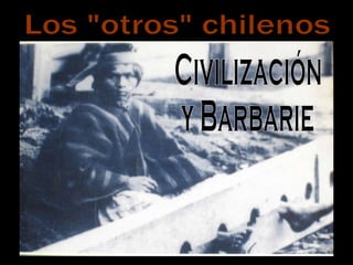 Los &quot;otros&quot; chilenos Civilización y Barbarie 