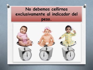 No debemos ceñirnos
exclusivamente al indicador del
peso.
 