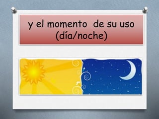 y el momento de su uso
(día/noche)
 