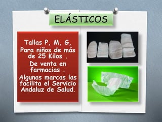 ELÁSTICOS
Tallas P, M, G,
Para niños de más
de 25 Kilos .
De venta en
farmacias .
Algunas marcas las
facilita el Servicio
Andaluz de Salud.
 