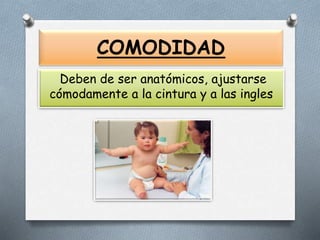 COMODIDAD
Deben de ser anatómicos, ajustarse
cómodamente a la cintura y a las ingles
 