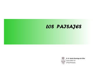 LOS PAISAJES




      O. D. Santo Domingo de Silos
      Curso 2012-13
      3º Ed.Primaria.
 