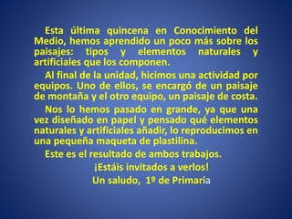 Esta última quincena en Conocimiento del
Medio, hemos aprendido un poco más sobre los
paisajes: tipos y elementos naturale...
