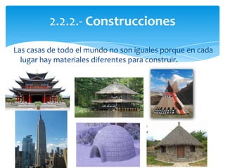 Las casas de todo el mundo no son iguales porque en cada
lugar hay materiales diferentes para construir.
2.2.2.- Construcciones
 