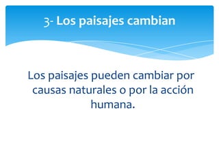 Los paisajes pueden cambiar por
causas naturales o por la acción
humana.
3- Los paisajes cambian
 