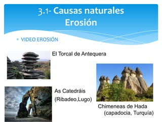 3.1- Causas naturales
Erosión
VIDEO EROSIÓN
El Torcal de Antequera
Chimeneas de Hada
(capadocia, Turquía)
As Catedráis
(Ribadeo,Lugo)
 