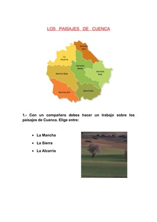 LOS PAISAJES DE CUENCA




1.- Con un compañero debes hacer un trabajo sobre los
paisajes de Cuenca. Elige entre:



    • La Mancha

    • La Sierra

    • La Alcarria
 