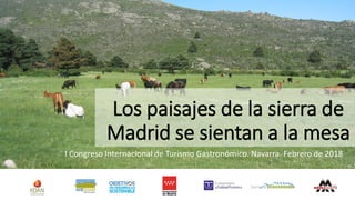 Los paisajes de la sierra de
Madrid se sientan a la mesa
I Congreso Internacional de Turismo Gastronómico. Navarra. Febrero de 2018
 
