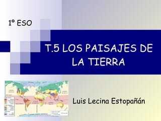 T.5 LOS PAISAJES DE LA TIERRA 1º ESO Luis Lecina Estopañán 