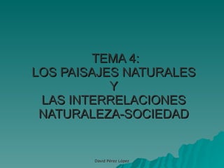 TEMA 4: LOS PAISAJES NATURALES  Y  LAS INTERRELACIONES NATURALEZA-SOCIEDAD 