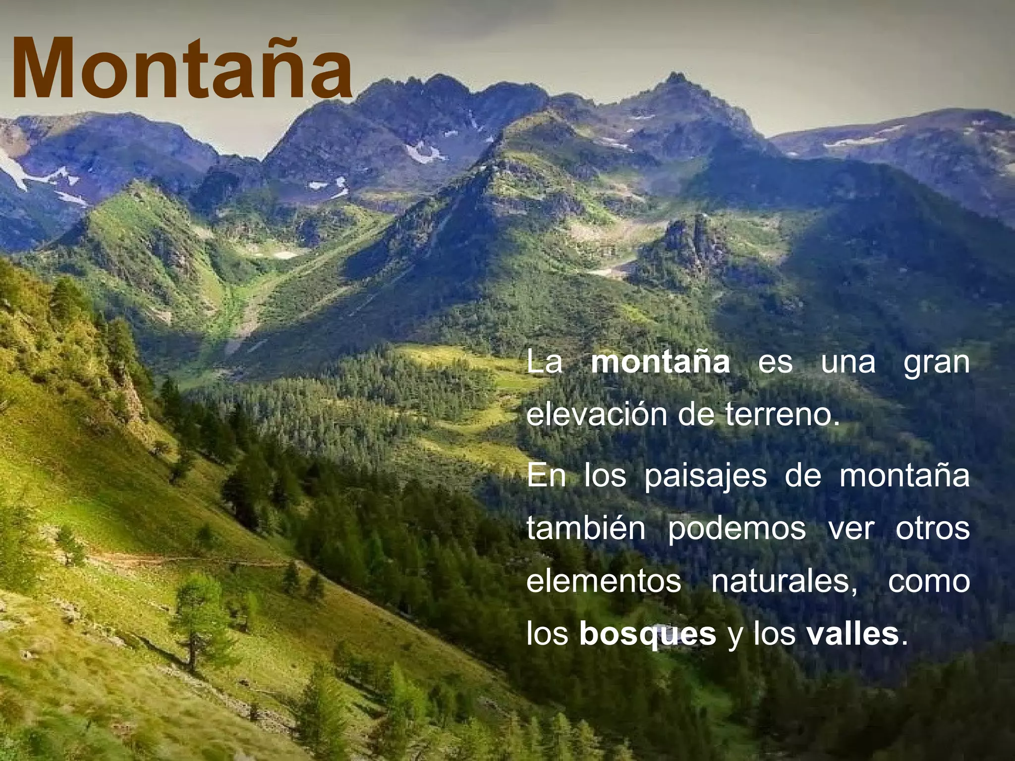 Montaña
La montaña es una gran
elevación de terreno.
En los paisajes de montaña
también podemos ver otros
elementos naturales, como
los bosques y los valles.
 