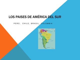 LOS PAISES DE AMÉRICA DEL SUR
PERÚ,

CHILE, BRASIL, COLOMBIA

 