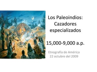 Los Paleoindios: Cazadores especializados15,000-9,000 a.p. Etnografía de América 22 octubre del 2009 