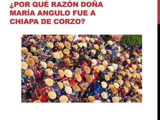 ¿POR QUÉ RAZÓN DOÑA
MARÍA ANGULO FUE A
CHIAPA DE CORZO?