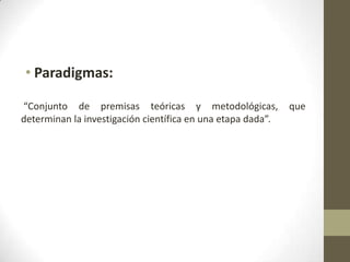 • Paradigmas:

“Conjunto de premisas teóricas y metodológicas,              que
determinan la investigación científica en una etapa dada”.
 