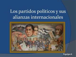 Los partidos políticos y sus
alianzas internacionales

Equipo 6

 