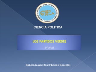 CIENCIA POLITICA LOS PARTIDOS VERDES (Varios) Elaborado por: Raúl Iribarren Gonzales 