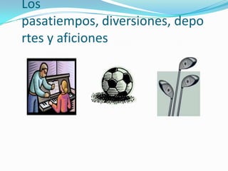 Los pasatiempos, diversiones, deportes y aficiones 