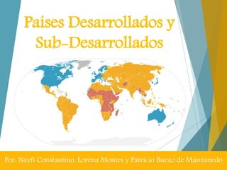 Países Desarrollados y
Sub-Desarrollados
Por: Nayfi Constantino, Lorena Montes y Patricio Buezo de Manzanedo
 