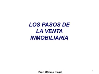 LOS PASOS DE
  LA VENTA
INMOBILIARIA




                        1
  Prof. Máximo Kinast
 