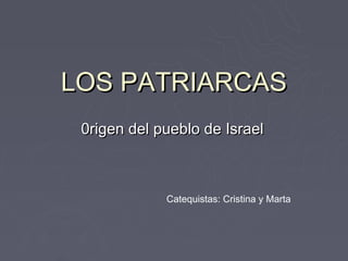LOS PATRIARCAS
 0rigen del pueblo de Israel



             Catequistas: Cristina y Marta
 