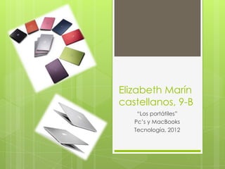 Elizabeth Marín
castellanos, 9-B
    “Los portátiles”
   Pc’s y MacBooks
   Tecnología, 2012
 