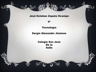 José Esteban Zapata Ocampo

            9ª

        Tecnología

 Sergio Alexander Jiménez


     Colegio San José
           De la
           Salle
 