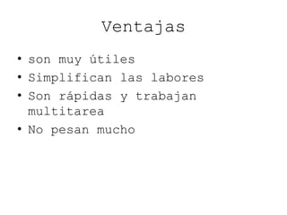 Ventajas
• son muy útiles
• Simplifican las labores
• Son rápidas y trabajan
multitarea
• No pesan mucho
 