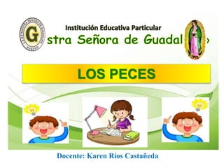 LOS PECES
Docente: Karen Ríos Castañeda
 