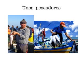 Unos pescadores
 