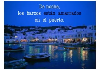 De noche,
los barcos están amarrados
en el puerto.
 