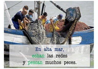 En alta mar,
echan las redes
y pescan muchos peces.
 
