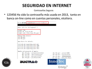 SEGURIDAD EN INTERNET 
Contraseñas Seguras 
• 123456 Ha sido la contraseña más usada en 2013, tanto en 
banca on-line como en cuentas personales, etcétera. 
 