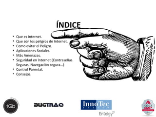 ÍNDICE 
• Que es internet. 
• Que son los peligros de Internet. 
• Como evitar el Peligro. 
• Aplicaciones Sociales. 
• Má...