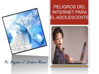 Pr. Heyssen J. Cordero Maraví
PELIGROS DEL
INTERNET PARA
EL ADOLESCENTE
 