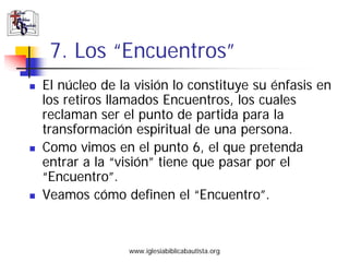 7. Los “Encuentros”
El núcleo de la visión lo constituye su énfasis en
los retiros llamados Encuentros, los cuales
reclama...
