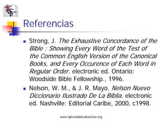 Referencias
 Strong, J. The Exhaustive Concordance of the
 Bible : Showing Every Word of the Test of
 the Common English V...