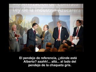 El pendejo de referencia, ¿dónde está Alberto? aaahh!... allá... al lado del pendejo de la chaqueta gris. 